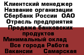 Клиентский менеджер › Название организации ­ Сбербанк России, ОАО › Отрасль предприятия ­ Продажа банковских продуктов › Минимальный оклад ­ 1 - Все города Работа » Вакансии   . Самарская обл.,Новокуйбышевск г.